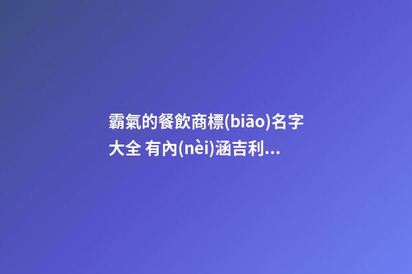 霸氣的餐飲商標(biāo)名字大全 有內(nèi)涵吉利品牌名稱,起名之家-第1張-商標(biāo)起名-玄機派